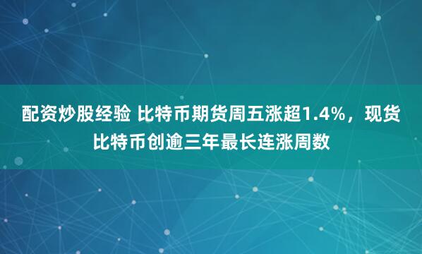 配资炒股经验 比特币期货周五涨超1.4%，现货比特币创逾三年最长连涨周数