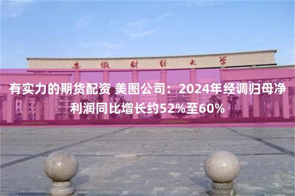有实力的期货配资 美图公司：2024年经调归母净利润同比增长约52%至60%