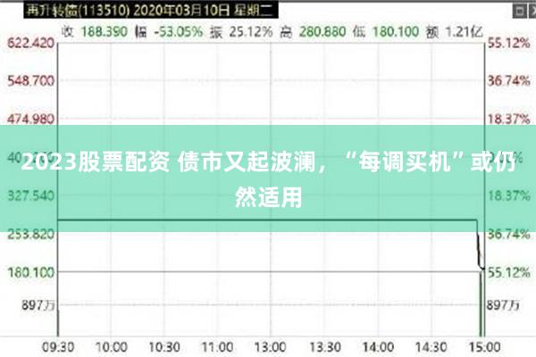 2023股票配资 债市又起波澜，“每调买机”或仍然适用