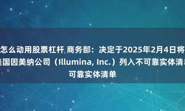 怎么动用股票杠杆 商务部：决定于2025年2月4日将美国因美纳公司（Illumina, Inc.）列入不可靠实体清单