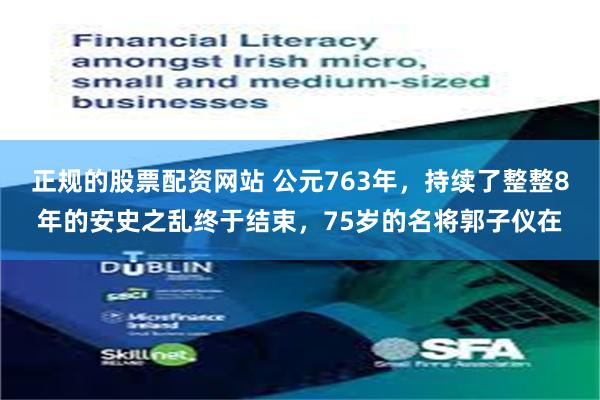 正规的股票配资网站 公元763年，持续了整整8年的安史之乱终于结束，75岁的名将郭子仪在