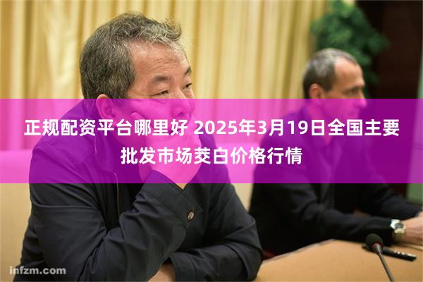 正规配资平台哪里好 2025年3月19日全国主要批发市场茭白价格行情