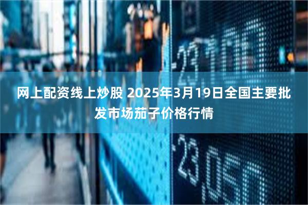 网上配资线上炒股 2025年3月19日全国主要批发市场茄子价格行情