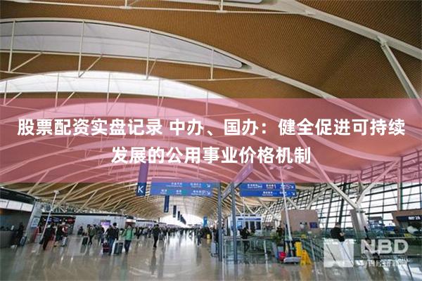 股票配资实盘记录 中办、国办：健全促进可持续发展的公用事业价格机制