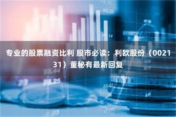 专业的股票融资比利 股市必读：利欧股份（002131）董秘有最新回复