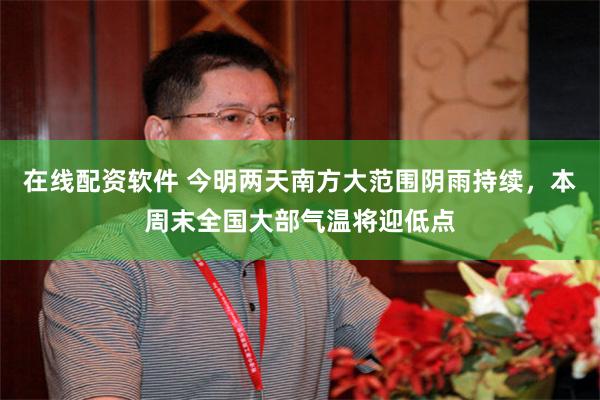 在线配资软件 今明两天南方大范围阴雨持续，本周末全国大部气温将迎低点