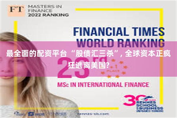 最全面的配资平台 “股债汇三杀”, 全球资本正疯狂逃离美国?