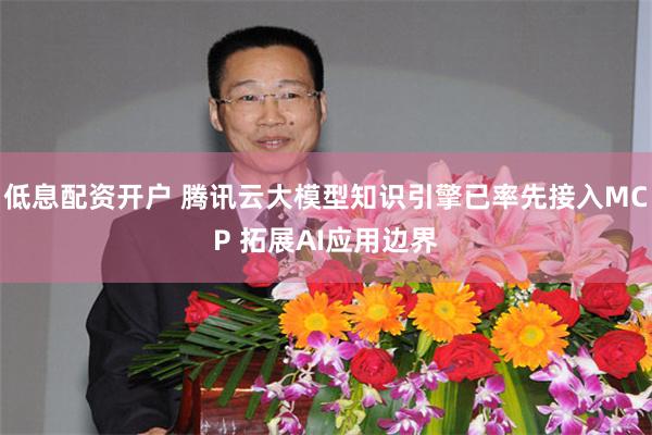 低息配资开户 腾讯云大模型知识引擎已率先接入MCP 拓展AI应用边界