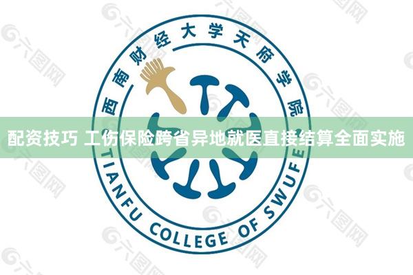 配资技巧 工伤保险跨省异地就医直接结算全面实施