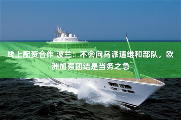 线上配资合作 波兰：不会向乌派遣维和部队，欧洲加强团结是当务之急