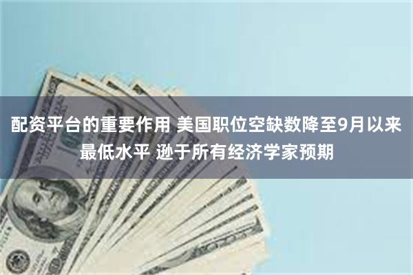 配资平台的重要作用 美国职位空缺数降至9月以来最低水平 逊于所有经济学家预期