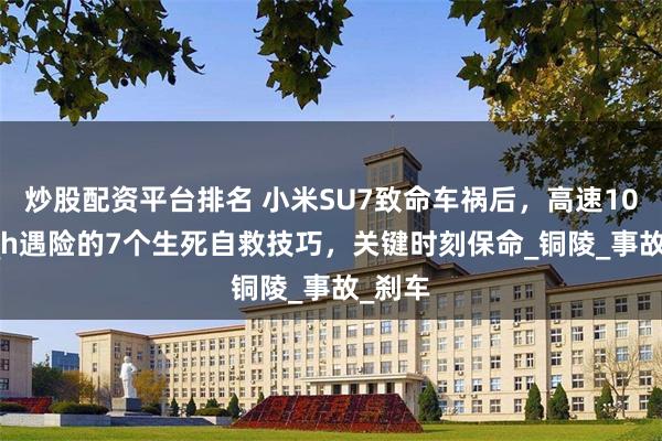 炒股配资平台排名 小米SU7致命车祸后，高速100km_h遇险的7个生死自救技巧，关键时刻保命_铜陵_事故_刹车
