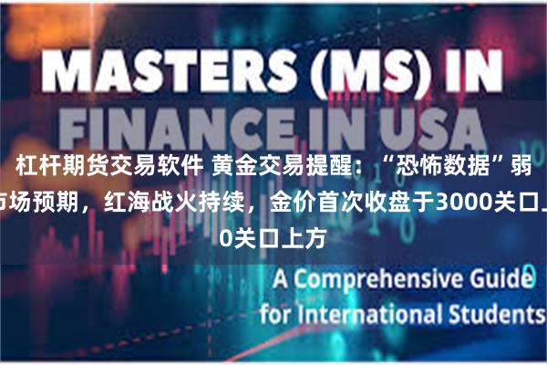 杠杆期货交易软件 黄金交易提醒：“恐怖数据”弱于市场预期，红海战火持续，金价首次收盘于3000关口上方