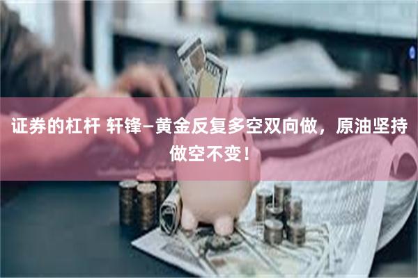 证券的杠杆 轩锋—黄金反复多空双向做，原油坚持做空不变！