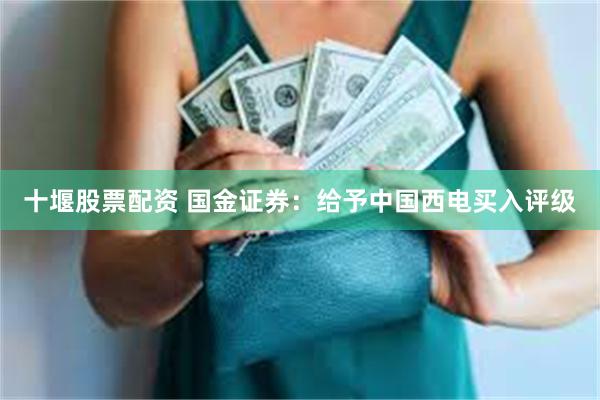 十堰股票配资 国金证券：给予中国西电买入评级