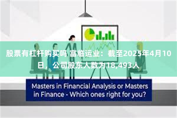 股票有杠杆购买吗 富临运业：截至2025年4月10日，公司股东人数为18,493人