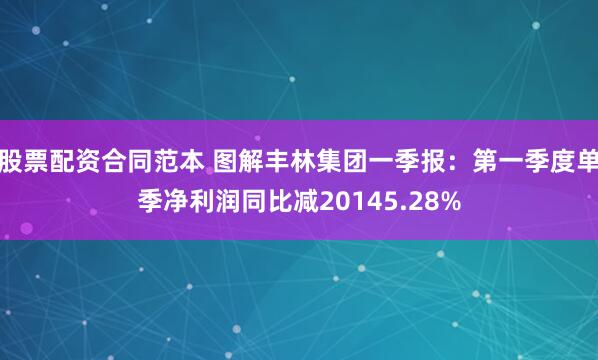 股票配资合同范本 图解丰林集团一季报：第一季度单季净利润同比减20145.28%