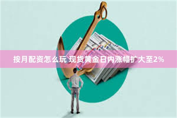 按月配资怎么玩 现货黄金日内涨幅扩大至2%