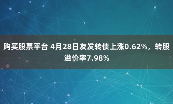 购买股票平台 4月28日友发转债上涨0.62%，转股溢价率7.98%
