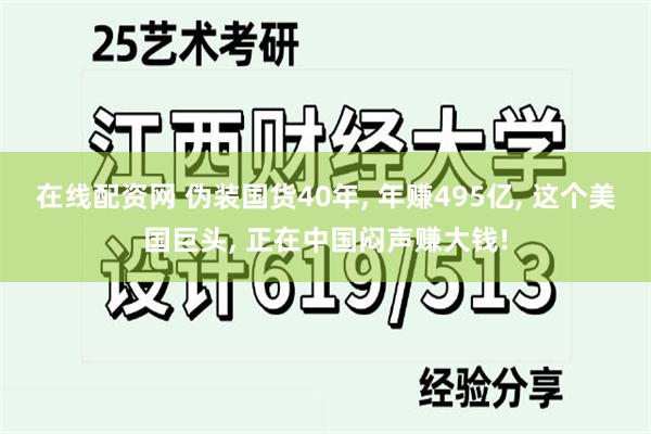 在线配资网 伪装国货40年, 年赚495亿, 这个美国巨头, 正在中国闷声赚大钱!