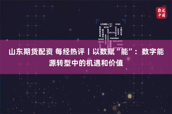 山东期货配资 每经热评丨以数赋“能”：数字能源转型中的机遇和价值