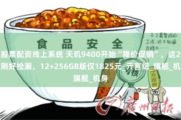 股票配资线上系统 天玑9400开始“降价促销”，这2款刚好捡漏，12+256GB版仅1825元_亓言纪_旗舰_机身