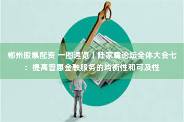 郴州股票配资 一图速览丨陆家嘴论坛全体大会七：提高普惠金融服务的均衡性和可及性