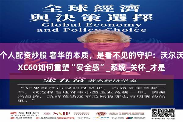 个人配资炒股 奢华的本质，是看不见的守护：沃尔沃XC60如何重塑“安全感”_系统_关怀_才是