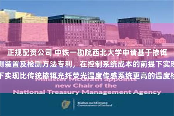 正规配资公司 中铁一勘院西北大学申请基于掺铒光纤的高灵敏度温度检测装置及检测方法专利，在控制系统成本的前提下实现比传统掺铒光纤荧光温度传感系统更高的温度检测灵敏度_显示_长度