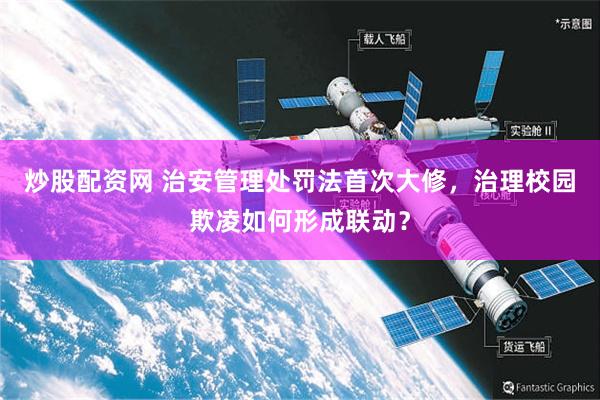 炒股配资网 治安管理处罚法首次大修，治理校园欺凌如何形成联动？